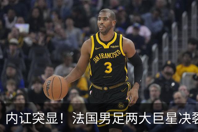 内讧突显！法国男足两大巨星决裂，面临实力削弱危机